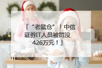 “老鼠仓”！中信证券IT人员被罚没426万元！