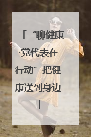 “聊健康·党代表在行动”把健康送到身边