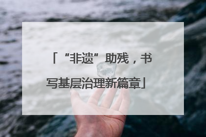 “非遗”助残，书写基层治理新篇章