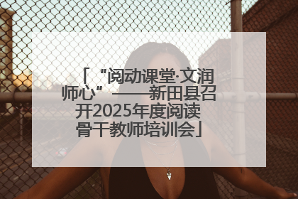 “阅动课堂·文润师心”——新田县召开2025年度阅读骨干教师培训会
