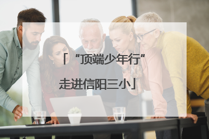 “顶端少年行”走进信阳三小