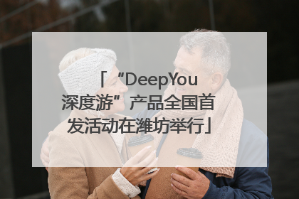 “DeepYou深度游”产品全国首发活动在潍坊举行