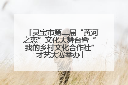 灵宝市第二届“黄河之恋”文化大舞台暨“我的乡村文化合作社”才艺大赛举办
