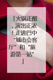 火锅正酣，演出正浓！走进巴中“城市会客厅”和“旅游第一站”