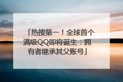 热搜第一！全球首个满级QQ即将诞生：拥有者继承其父账号