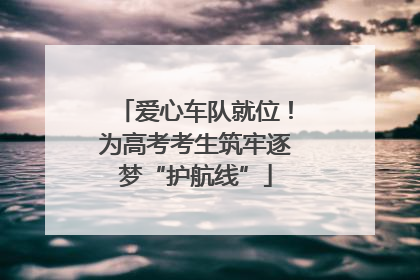 爱心车队就位！为高考考生筑牢逐梦“护航线”