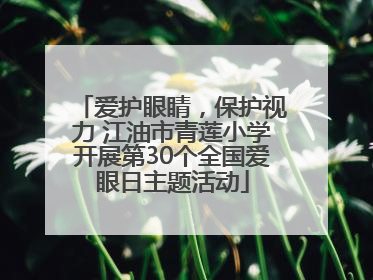爱护眼睛，保护视力 江油市青莲小学开展第30个全国爱眼日主题活动