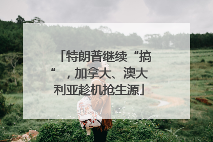 特朗普继续“搞”，加拿大、澳大利亚趁机抢生源