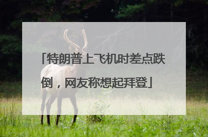 特朗普上飞机时差点跌倒，网友称想起拜登