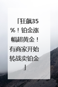 狂飙35%！铂金涨幅超黄金！有商家开始转战卖铂金