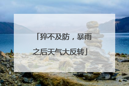 猝不及防，暴雨之后天气大反转