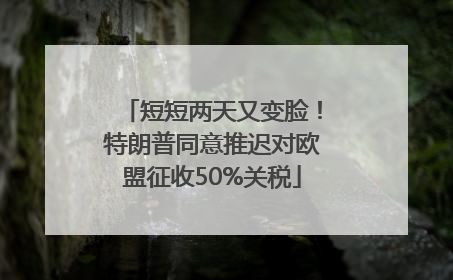 短短两天又变脸！特朗普同意推迟对欧盟征收50%关税