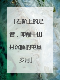 石阶上的足音，叩醒中田村沉睡的屯垦岁月