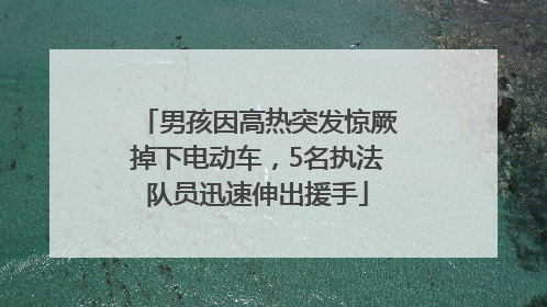男孩因高热突发惊厥掉下电动车，5名执法队员迅速伸出援手
