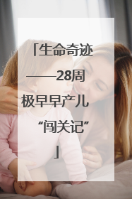 生命奇迹——28周极早早产儿“闯关记”