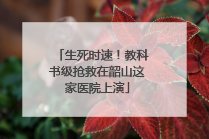 生死时速！教科书级抢救在韶山这家医院上演
