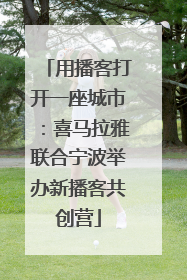 用播客打开一座城市：喜马拉雅联合宁波举办新播客共创营