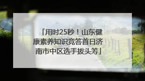 用时25秒！山东健康素养知识竞答首日济南市中区选手拔头筹