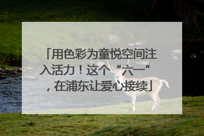 用色彩为童悦空间注入活力！这个“六一”，在浦东让爱心接续
