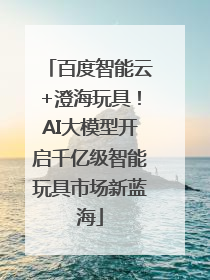 百度智能云+澄海玩具！AI大模型开启千亿级智能玩具市场新蓝海