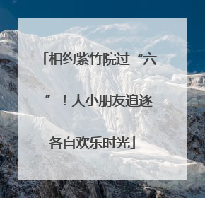 相约紫竹院过“六一”！大小朋友追逐各自欢乐时光