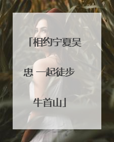 相约宁夏吴忠 一起徒步牛首山