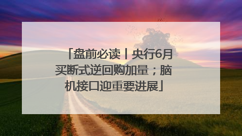 盘前必读丨央行6月买断式逆回购加量；脑机接口迎重要进展