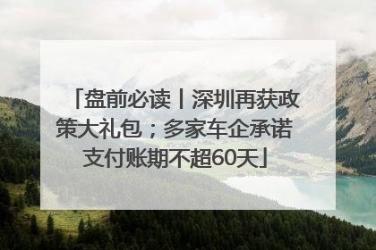 盘前必读丨深圳再获政策大礼包；多家车企承诺支付账期不超60天