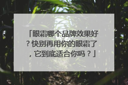眼霜哪个品牌效果好？快别再用你的眼霜了，它到底适合你吗？