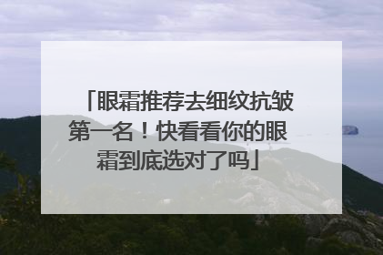 眼霜推荐去细纹抗皱第一名！快看看你的眼霜到底选对了吗