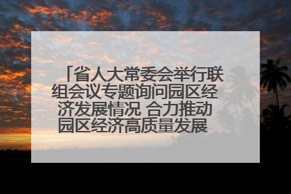 省人大常委会举行联组会议专题询问园区经济发展情况 合力推动园区经济高质量发展 王宁主持会议并讲话 王予波带队到会应询
