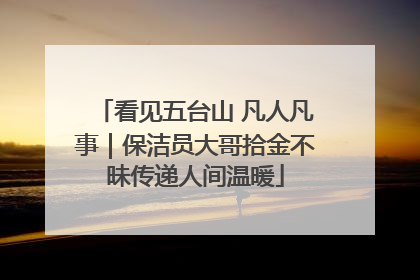 看见五台山 凡人凡事｜保洁员大哥拾金不昧传递人间温暖