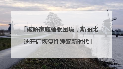 破解家庭睡眠困境，斯丽比迪开启恢复性睡眠新时代