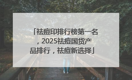祛痘印排行榜第一名，2025祛痘国货产品排行，祛痘新选择