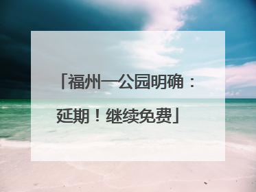 福州一公园明确:延期!继续免费