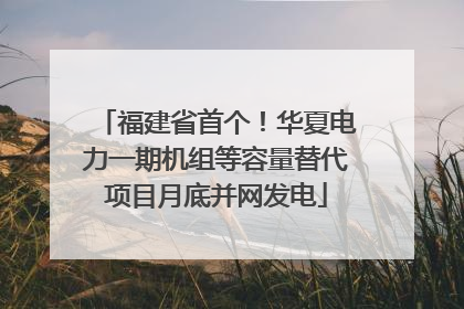 福建省首个！华夏电力一期机组等容量替代项目月底并网发电