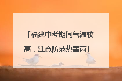 福建中考期间气温较高，注意防范热雷雨