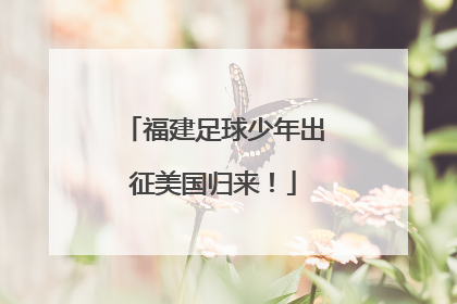 福建足球少年出征美国归来！