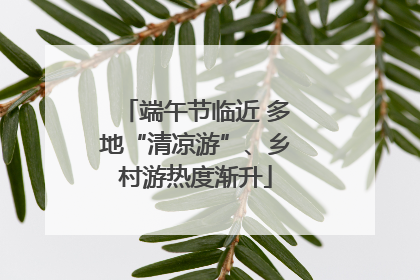 端午节临近 多地“清凉游”、乡村游热度渐升