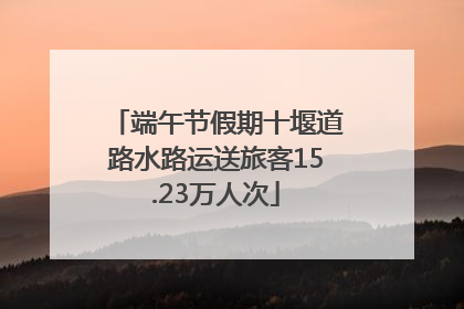 端午节假期十堰道路水路运送旅客15.23万人次