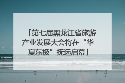 第七届黑龙江省旅游产业发展大会将在“华夏东极”抚远启幕