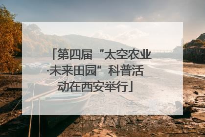第四届“太空农业·未来田园”科普活动在西安举行