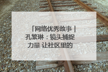 网络优秀故事｜孔繁琳：镜头捕捉力量 让社区里的温暖“被看见”
