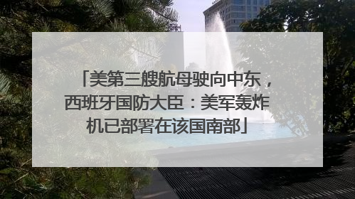 美第三艘航母驶向中东，西班牙国防大臣：美军轰炸机已部署在该国南部