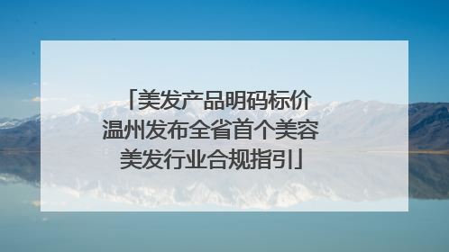 美发产品明码标价 温州发布全省首个美容美发行业合规指引