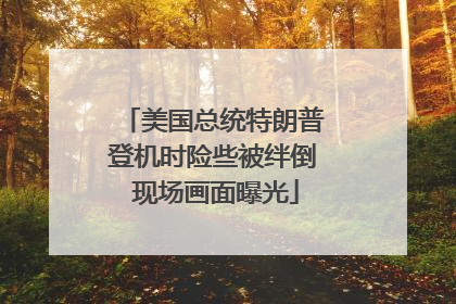美国总统特朗普登机时险些被绊倒 现场画面曝光