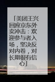 美团王兴回应京东外卖冲击：欢迎参与者入场，坚决反对内卷，对长期很有信心