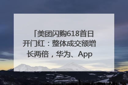 美团闪购618首日开门红：整体成交额增长两倍，华为、Apple、沃尔玛等近800个品牌翻倍增长