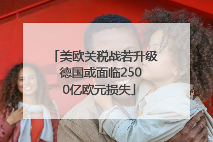 美欧关税战若升级 德国或面临2500亿欧元损失