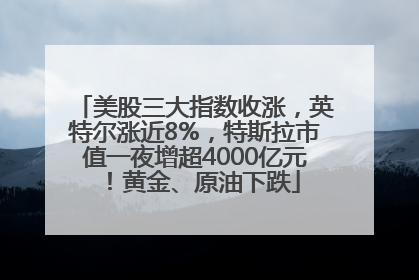 美股三大指数收涨，英特尔涨近8%，特斯拉市值一夜增超4000亿元！黄金、原油下跌